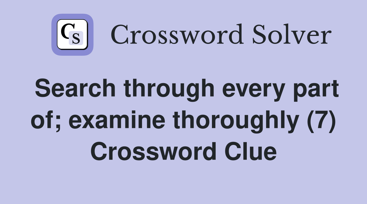 Search through every part of; examine thoroughly (7) Crossword Clue